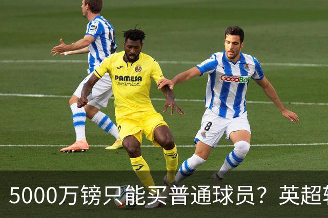5000万镑只能买普通球员？英超转会市场彻底疯了